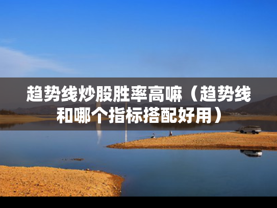 趋势线炒股胜率高嘛（趋势线和哪个指标搭配好用）