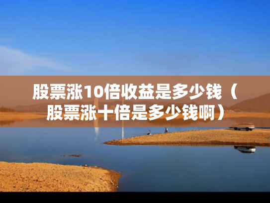 股票涨10倍收益是多少钱（股票涨十倍是多少钱啊）