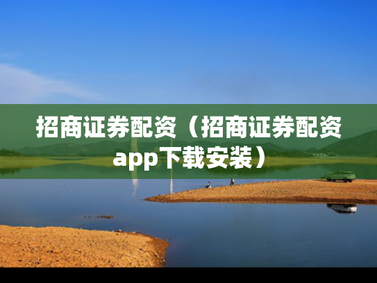 招商证券配资（招商证券配资app下载安装）