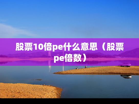 股票10倍pe什么意思（股票pe倍数）