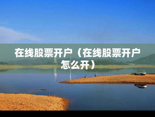 在线股票开户（在线股票开户怎么开）
