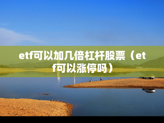 etf可以加几倍杠杆股票（etf可以涨停吗）