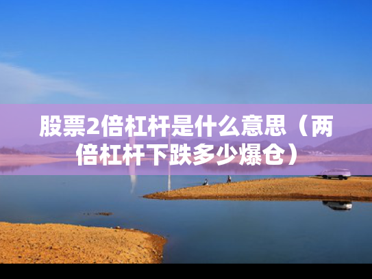 股票2倍杠杆是什么意思（两倍杠杆下跌多少爆仓）