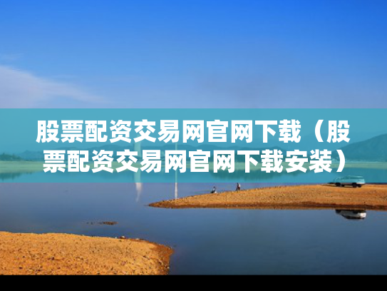 股票配资交易网官网下载（股票配资交易网官网下载安装）