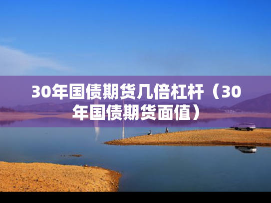 30年国债期货几倍杠杆（30年国债期货面值）