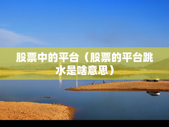 股票中的平台（股票的平台跳水是啥意思）