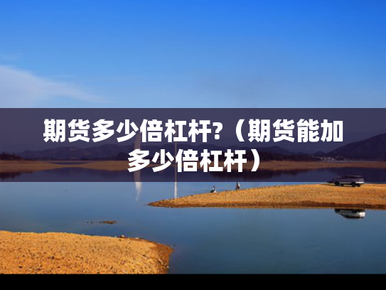 期货多少倍杠杆?（期货能加多少倍杠杆）