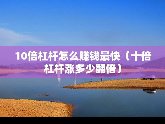10倍杠杆怎么赚钱最快（十倍杠杆涨多少翻倍）