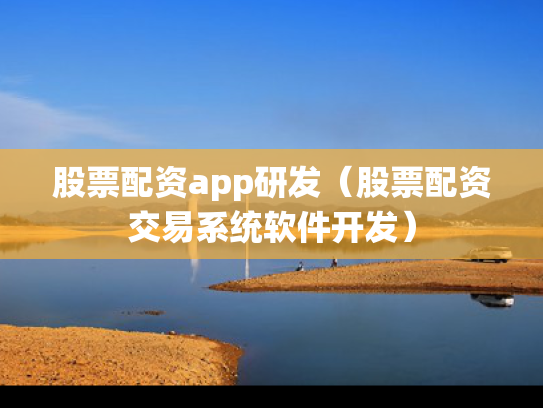 股票配资app研发（股票配资交易系统软件开发）
