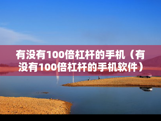 有没有100倍杠杆的手机（有没有100倍杠杆的手机软件）