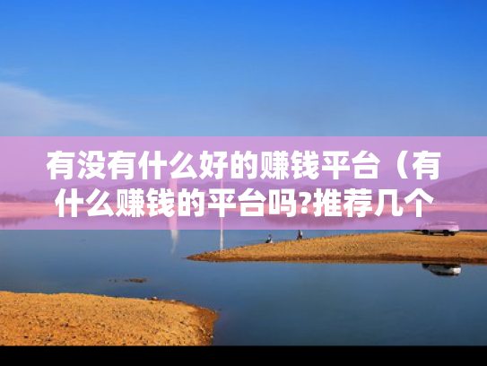 有没有什么好的赚钱平台（有什么赚钱的平台吗?推荐几个）