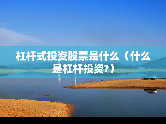 杠杆式投资股票是什么（什么是杠杆投资?）
