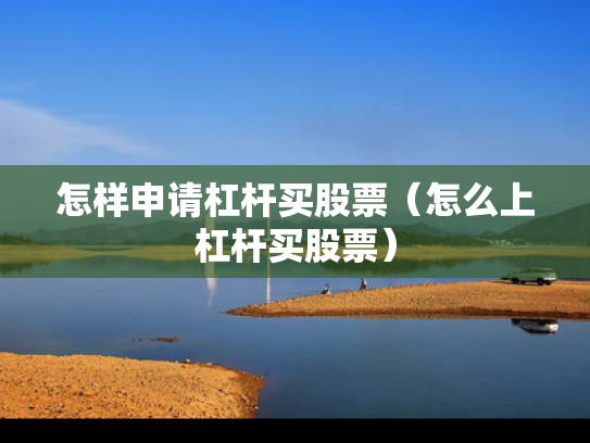 怎样申请杠杆买股票（怎么上杠杆买股票）