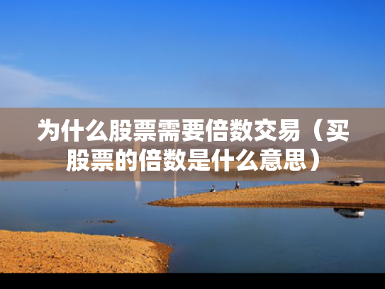 为什么股票需要倍数交易（买股票的倍数是什么意思）