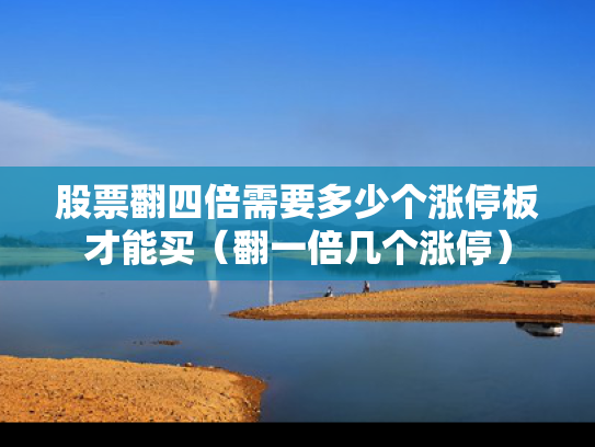 股票翻四倍需要多少个涨停板才能买（翻一倍几个涨停）