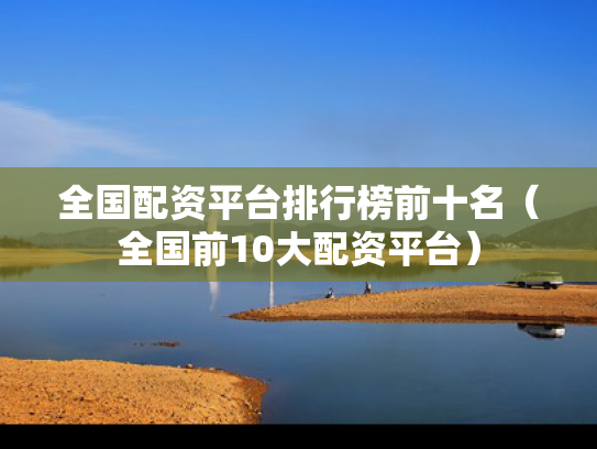 全国配资平台排行榜前十名（全国前10大配资平台）