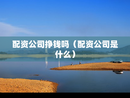 配资公司挣钱吗（配资公司是什么）