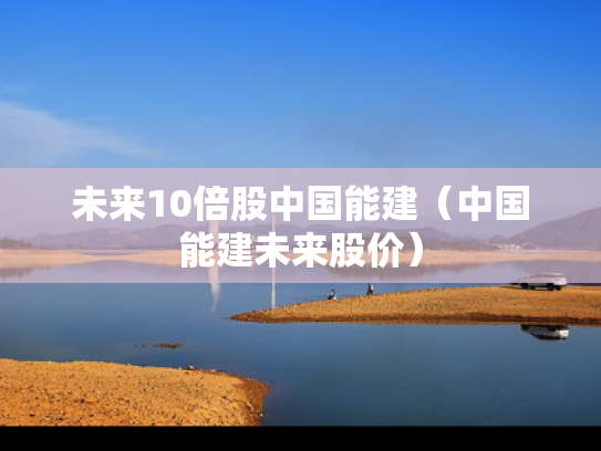 未来10倍股中国能建（中国能建未来股价）
