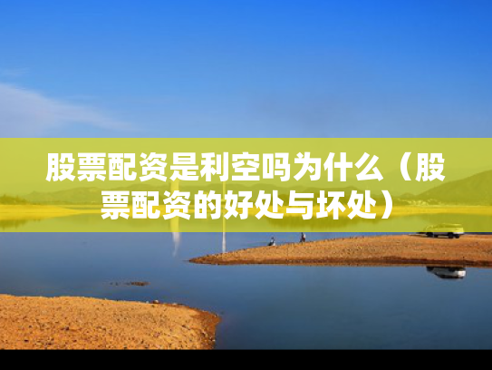 股票配资是利空吗为什么（股票配资的好处与坏处）