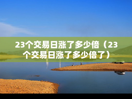 23个交易日涨了多少倍（23个交易日涨了多少倍了）