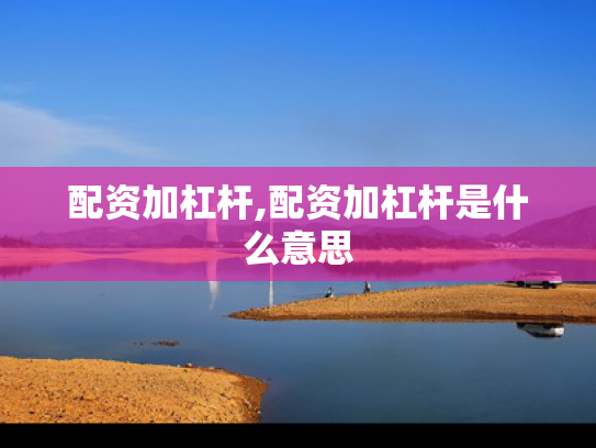 配资加杠杆,配资加杠杆是什么意思