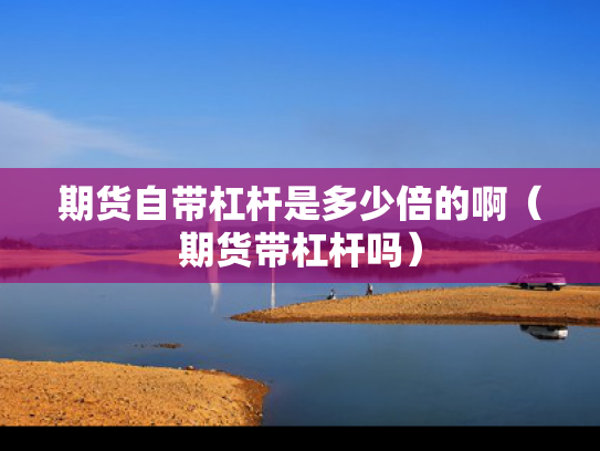 期货自带杠杆是多少倍的啊（期货带杠杆吗）