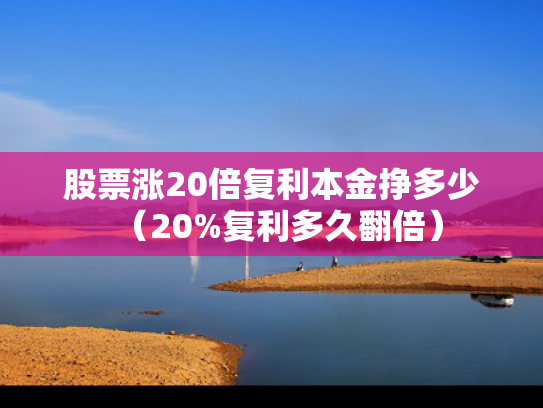 股票涨20倍复利本金挣多少（20%复利多久翻倍）
