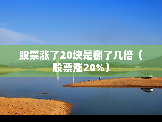 股票涨了20块是翻了几倍（股票涨20%）