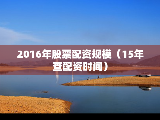 2016年股票配资规模（15年查配资时间）