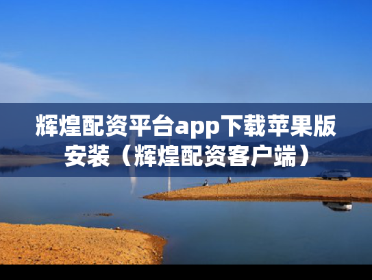 辉煌配资平台app下载苹果版安装（辉煌配资客户端）