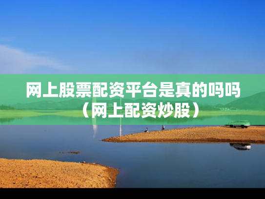 网上股票配资平台是真的吗吗（网上配资炒股）