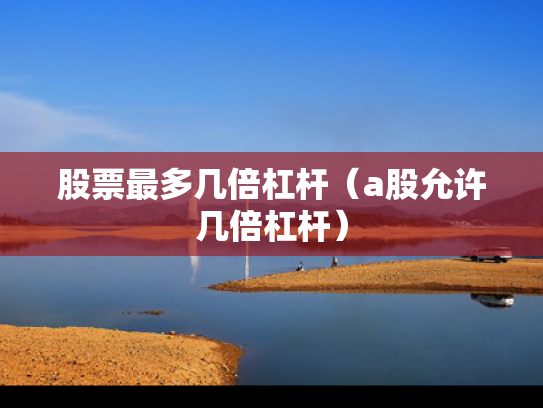 股票最多几倍杠杆（a股允许几倍杠杆）