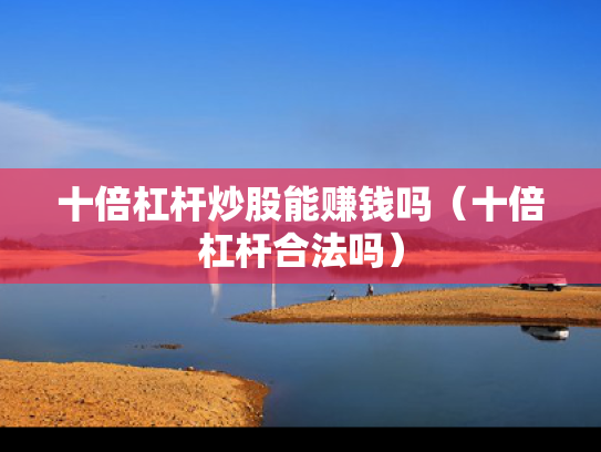 十倍杠杆炒股能赚钱吗（十倍杠杆合法吗）