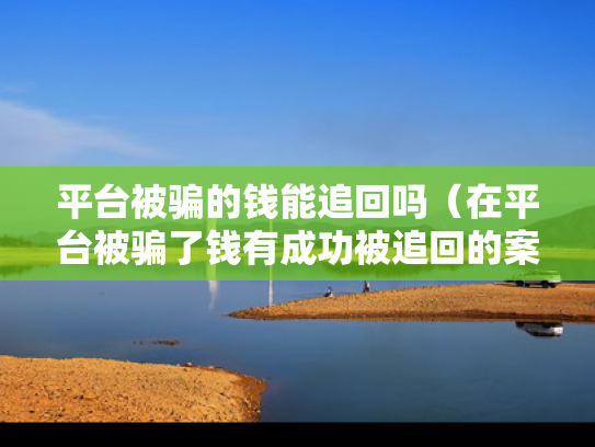 平台被骗的钱能追回吗（在平台被骗了钱有成功被追回的案例吗）