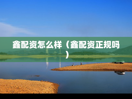 鑫配资怎么样（鑫配资正规吗）