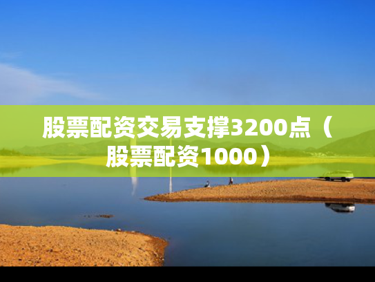 股票配资交易支撑3200点（股票配资1000）