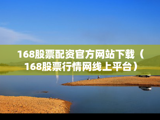 168股票配资官方网站下载（168股票行情网线上平台）