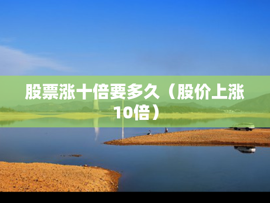 股票涨十倍要多久（股价上涨10倍）