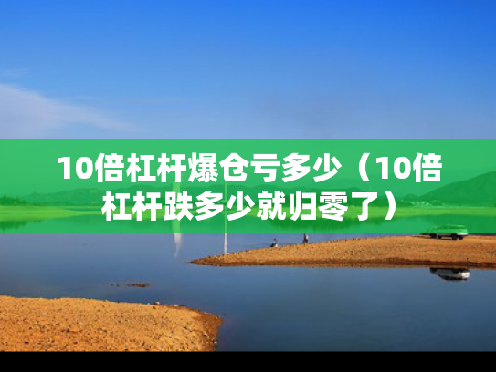 10倍杠杆爆仓亏多少（10倍杠杆跌多少就归零了）
