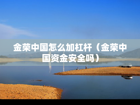 金荣中国怎么加杠杆（金荣中国资金安全吗）