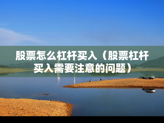 股票怎么杠杆买入（股票杠杆买入需要注意的问题）
