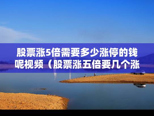 股票涨5倍需要多少涨停的钱呢视频（股票涨五倍要几个涨停）