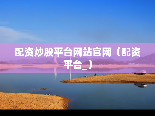 配资炒股平台网站官网（配资平台_）