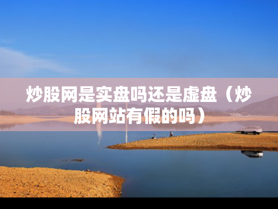 炒股网是实盘吗还是虚盘（炒股网站有假的吗）