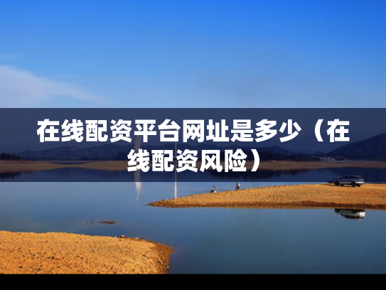 在线配资平台网址是多少（在线配资风险）