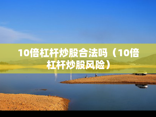 10倍杠杆炒股合法吗（10倍杠杆炒股风险）