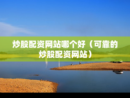 炒股配资网站哪个好（可靠的炒股配资网站）