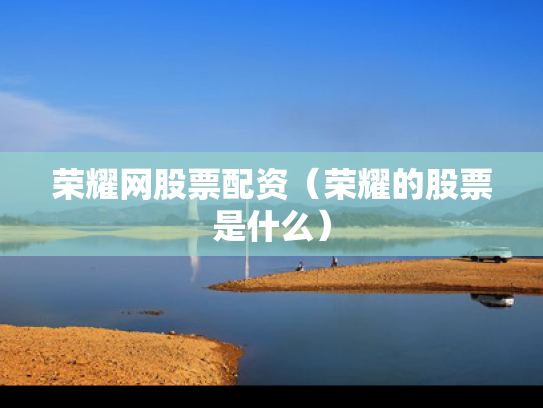 荣耀网股票配资（荣耀的股票是什么）