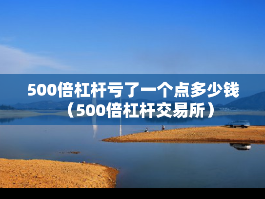500倍杠杆亏了一个点多少钱（500倍杠杆交易所）