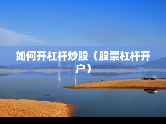 如何开杠杆炒股（股票杠杆开户）